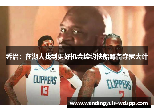 乔治：在湖人找到更好机会续约快船筹备夺冠大计