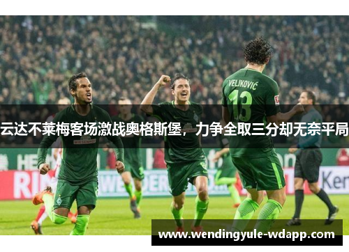 云达不莱梅客场激战奥格斯堡，力争全取三分却无奈平局