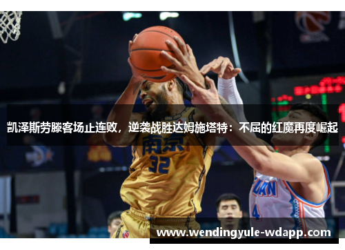 凯泽斯劳滕客场止连败，逆袭战胜达姆施塔特：不屈的红魔再度崛起