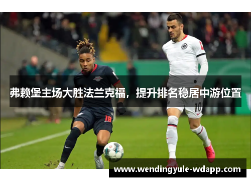 弗赖堡主场大胜法兰克福，提升排名稳居中游位置