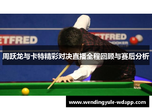 周跃龙与卡特精彩对决直播全程回顾与赛后分析