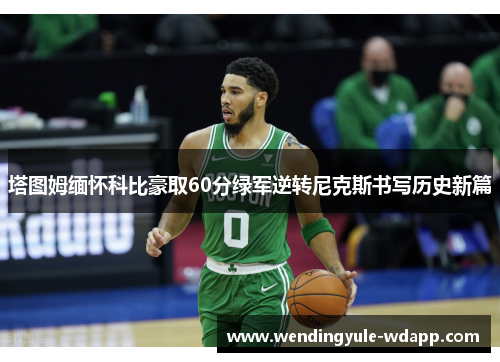 塔图姆缅怀科比豪取60分绿军逆转尼克斯书写历史新篇