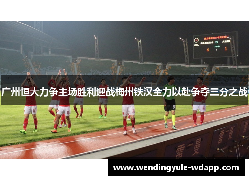 广州恒大力争主场胜利迎战梅州铁汉全力以赴争夺三分之战