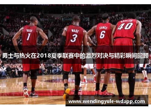 勇士与热火在2018夏季联赛中的激烈对决与精彩瞬间回顾