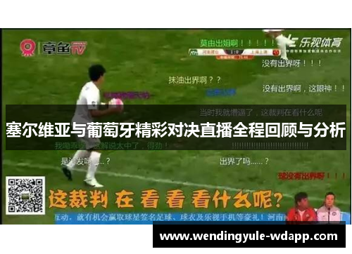 塞尔维亚与葡萄牙精彩对决直播全程回顾与分析