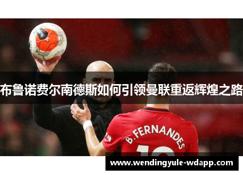 布鲁诺费尔南德斯如何引领曼联重返辉煌之路