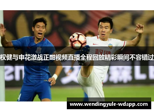权健与申花激战正酣视频直播全程回放精彩瞬间不容错过