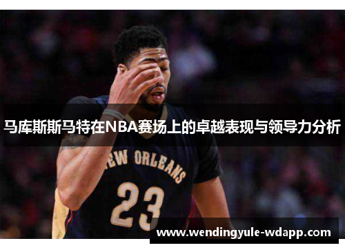 马库斯斯马特在NBA赛场上的卓越表现与领导力分析